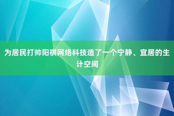 为居民打帅阳祺网络科技造了一个宁静、宜居的生计空间